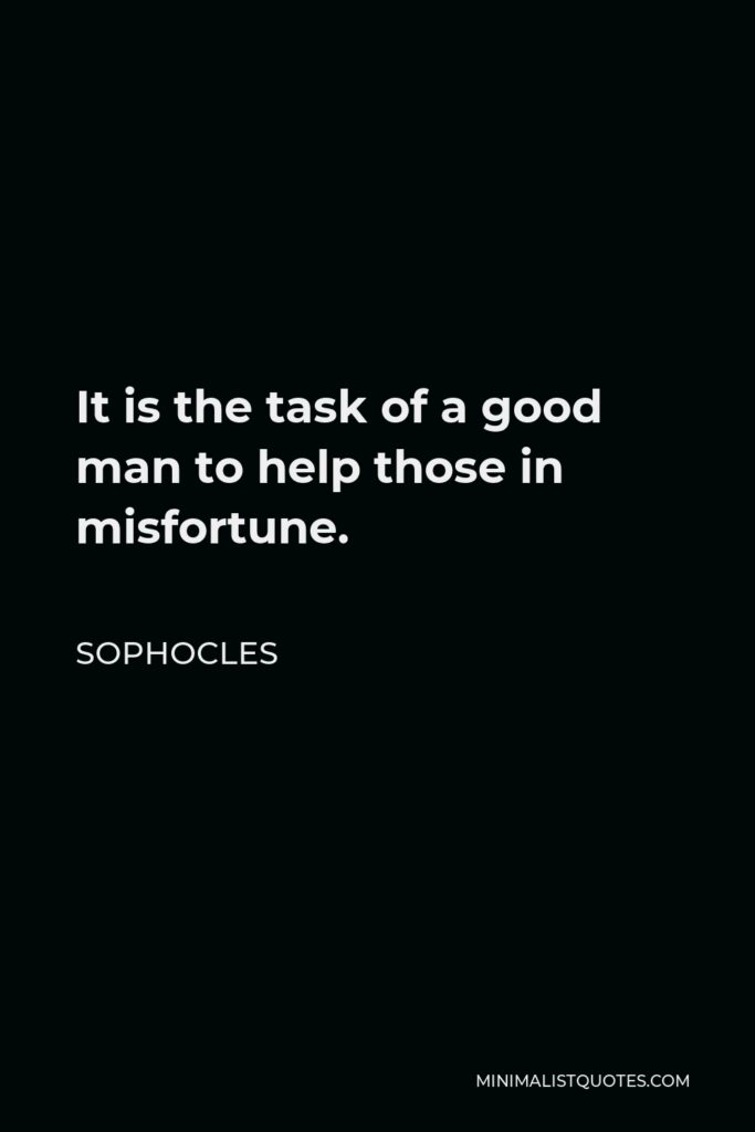 Sophocles Quote - It is the task of a good man to help those in misfortune.