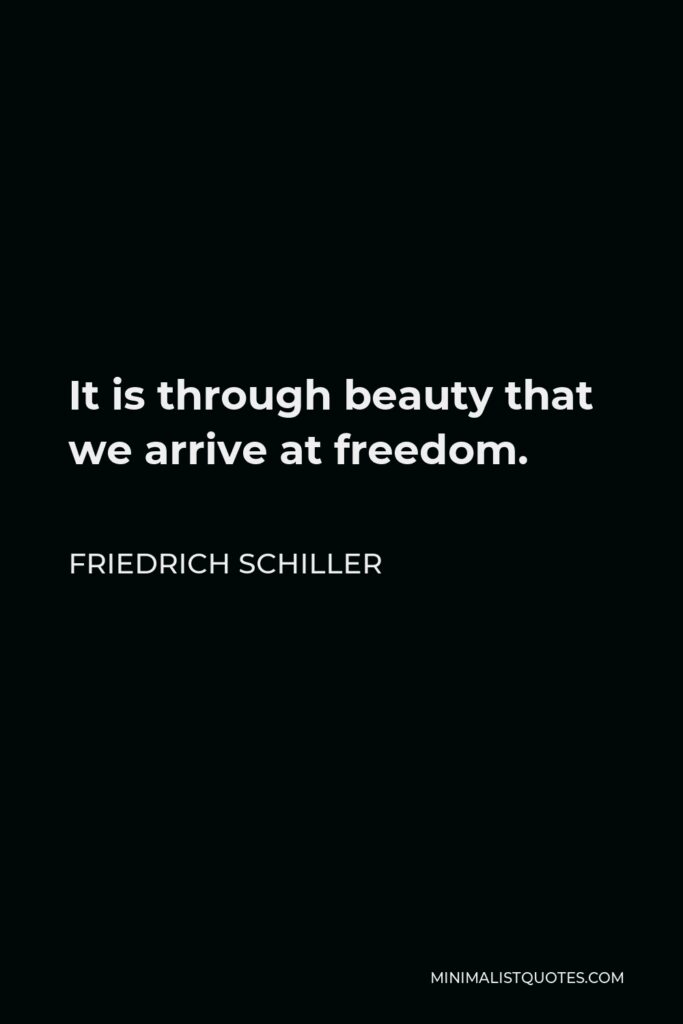 Friedrich Schiller Quote - It is through beauty that we arrive at freedom.