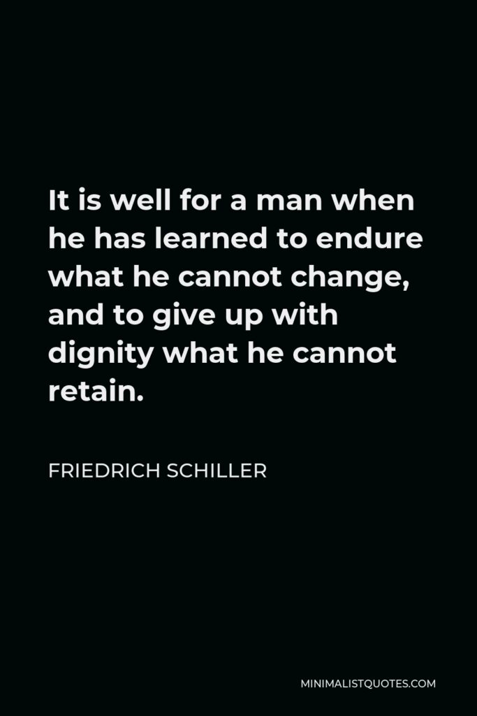 Friedrich Schiller Quote - It is well for a man when he has learned to endure what he cannot change, and to give up with dignity what he cannot retain.