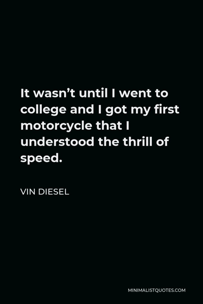 Vin Diesel Quote - It wasn’t until I went to college and I got my first motorcycle that I understood the thrill of speed.