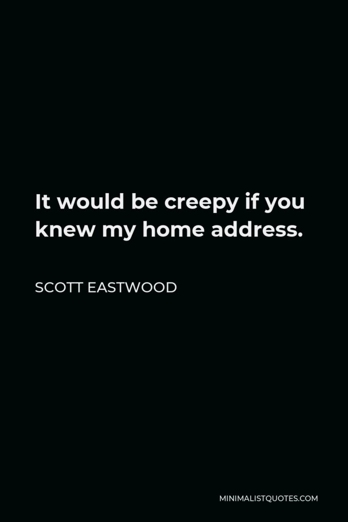 Scott Eastwood Quote - It would be creepy if you knew my home address.