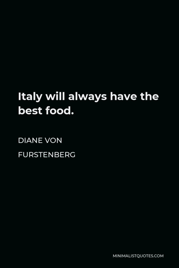 Diane Von Furstenberg Quote - Italy will always have the best food.