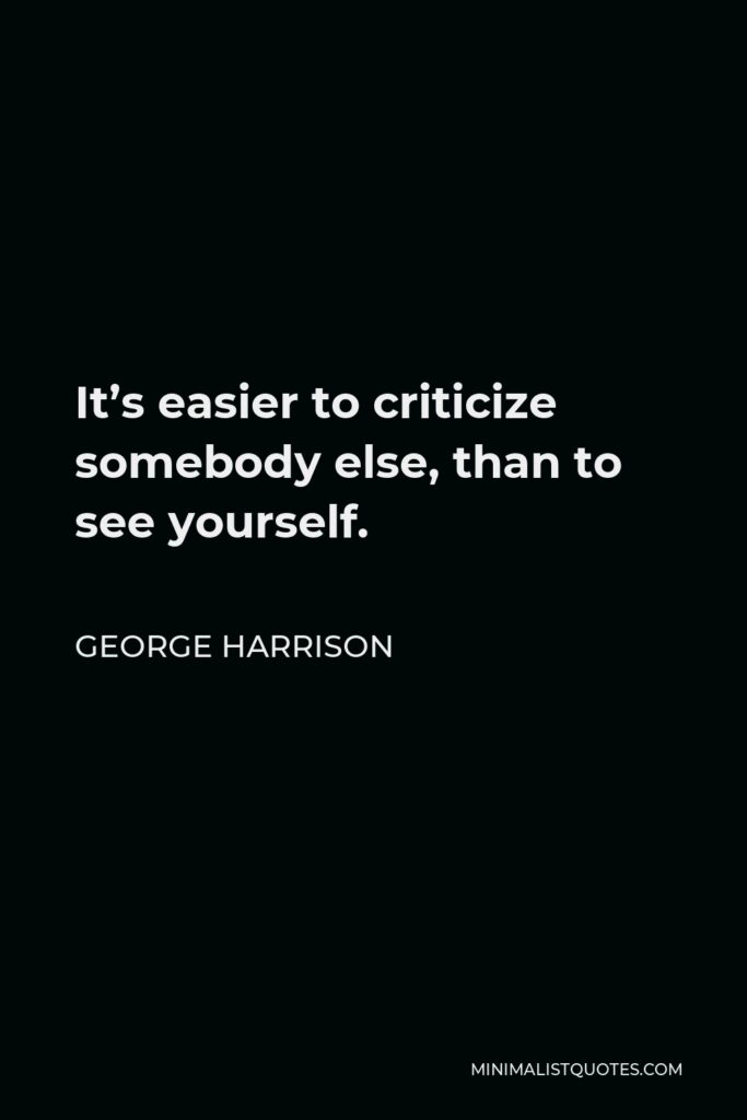 George Harrison Quote - It’s easier to criticize somebody else, than to see yourself.