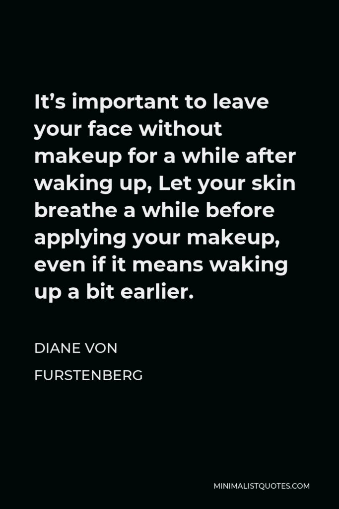 Diane Von Furstenberg Quote - It’s important to leave your face without makeup for a while after waking up, Let your skin breathe a while before applying your makeup, even if it means waking up a bit earlier.