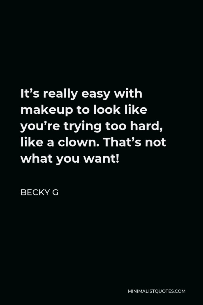 Becky G Quote - It’s really easy with makeup to look like you’re trying too hard, like a clown. That’s not what you want!
