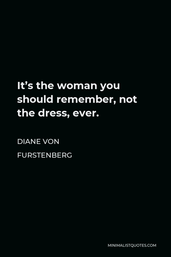 Diane Von Furstenberg Quote - It’s the woman you should remember, not the dress, ever.