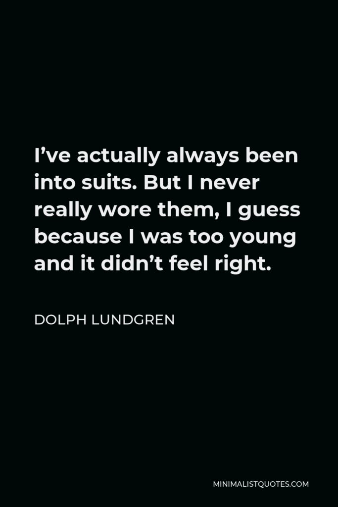 Dolph Lundgren Quote - I’ve actually always been into suits. But I never really wore them, I guess because I was too young and it didn’t feel right.