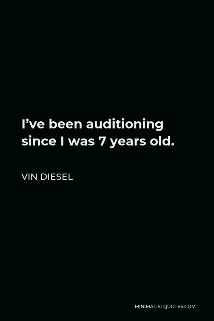 Vin Diesel Quote - I’ve been auditioning since I was 7 years old.