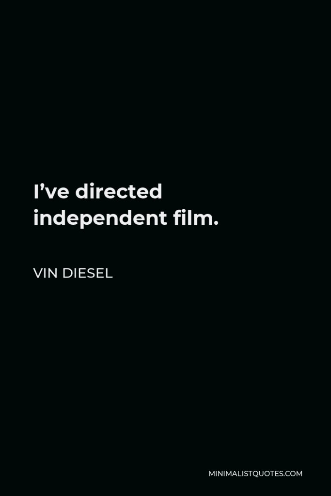 Vin Diesel Quote - I’ve directed independent film.