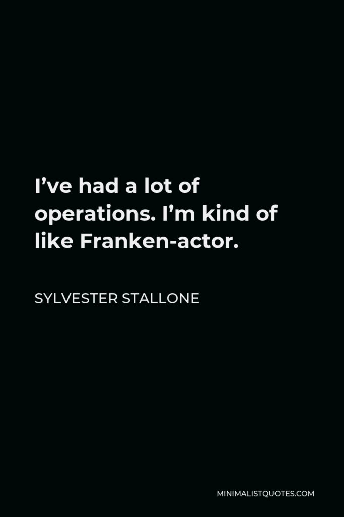 Sylvester Stallone Quote - I’ve had a lot of operations. I’m kind of like Franken-actor.