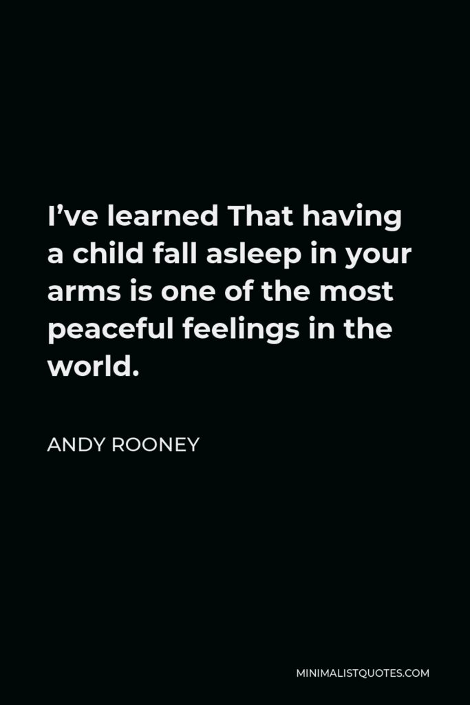 Andy Rooney Quote - I’ve learned That having a child fall asleep in your arms is one of the most peaceful feelings in the world.