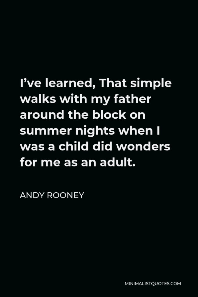 Andy Rooney Quote - I’ve learned, That simple walks with my father around the block on summer nights when I was a child did wonders for me as an adult.