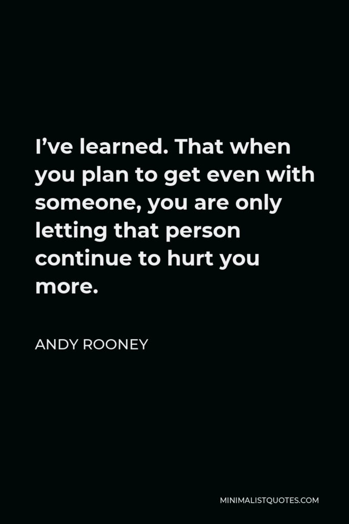 Andy Rooney Quote - I’ve learned. That when you plan to get even with someone, you are only letting that person continue to hurt you more.