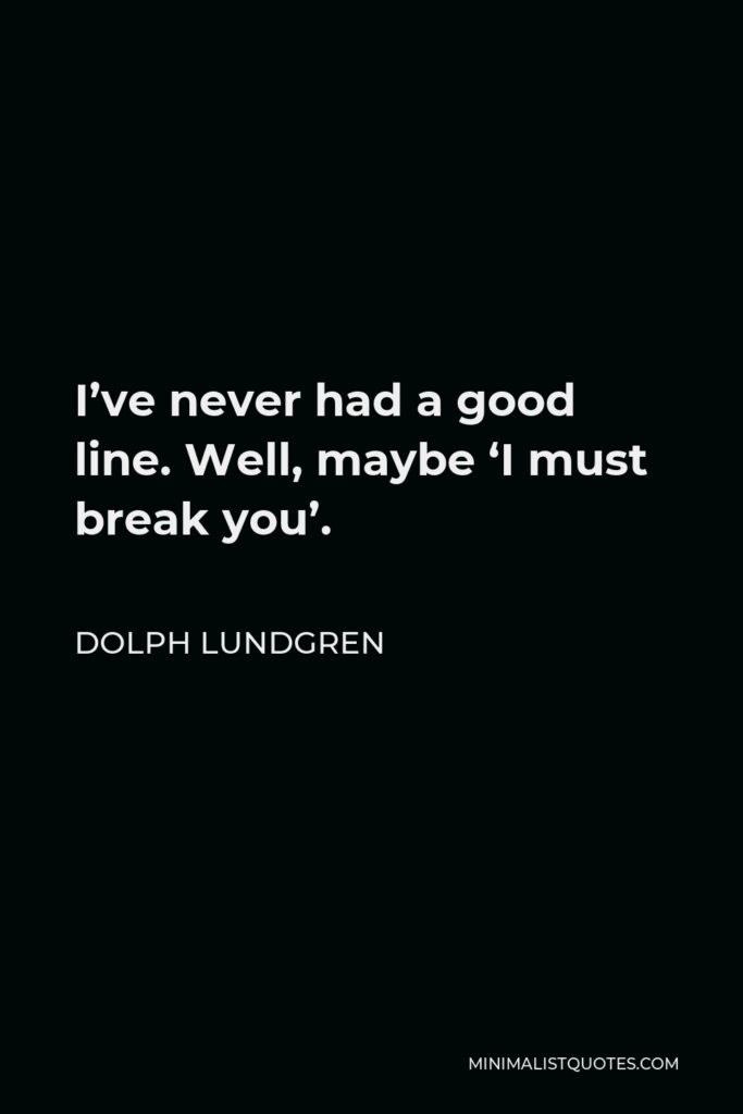 Dolph Lundgren Quote - I’ve never had a good line. Well, maybe ‘I must break you’.