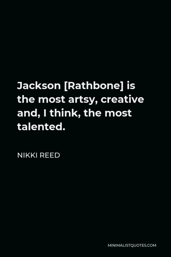 Nikki Reed Quote - Jackson [Rathbone] is the most artsy, creative and, I think, the most talented.