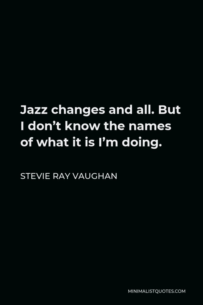 Stevie Ray Vaughan Quote - Jazz changes and all. But I don’t know the names of what it is I’m doing.