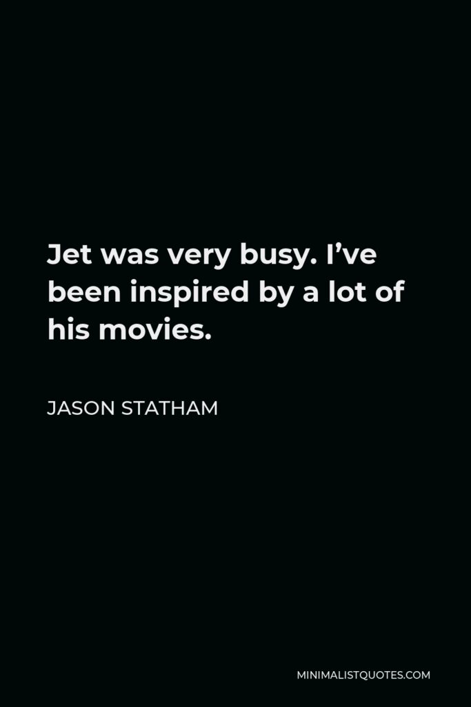 Jason Statham Quote - Jet was very busy. I’ve been inspired by a lot of his movies.