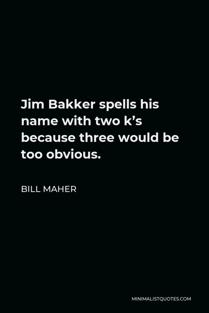 Bill Maher Quote - Jim Bakker spells his name with two k’s because three would be too obvious.