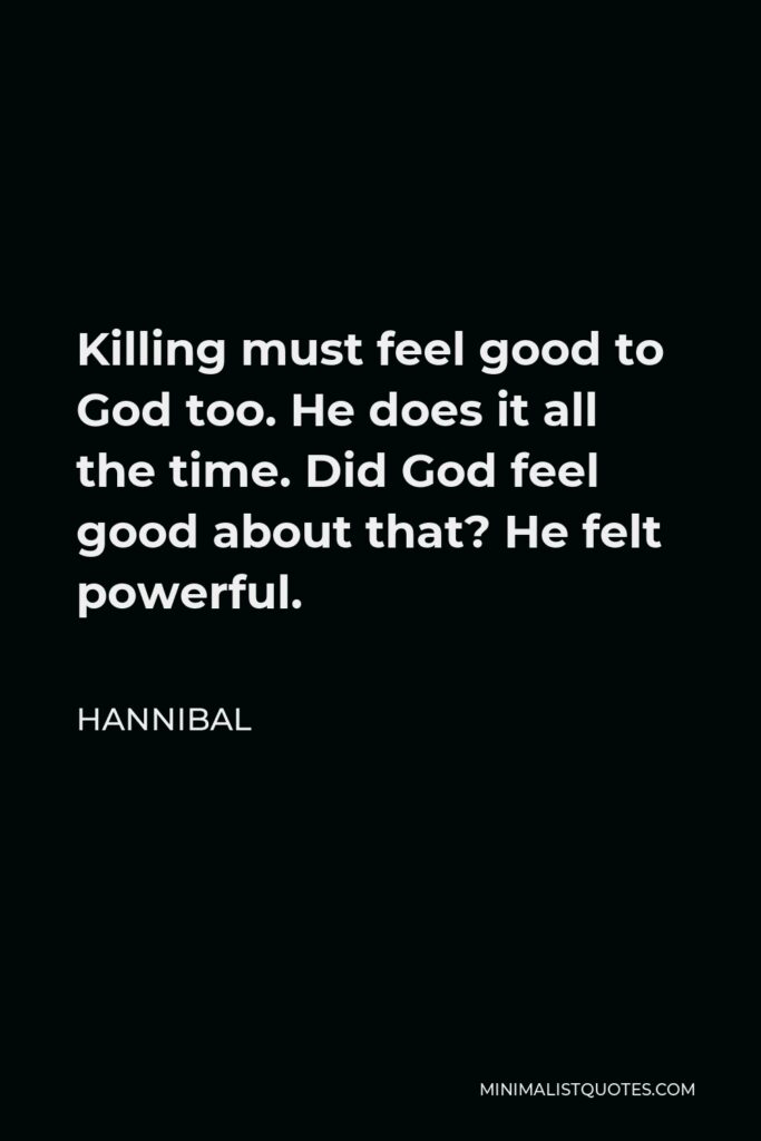 Hannibal Quote - Killing must feel good to God too. He does it all the time. Did God feel good about that? He felt powerful.