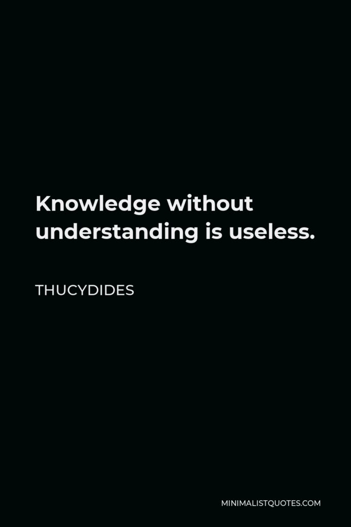 Thucydides Quote - Knowledge without understanding is useless.