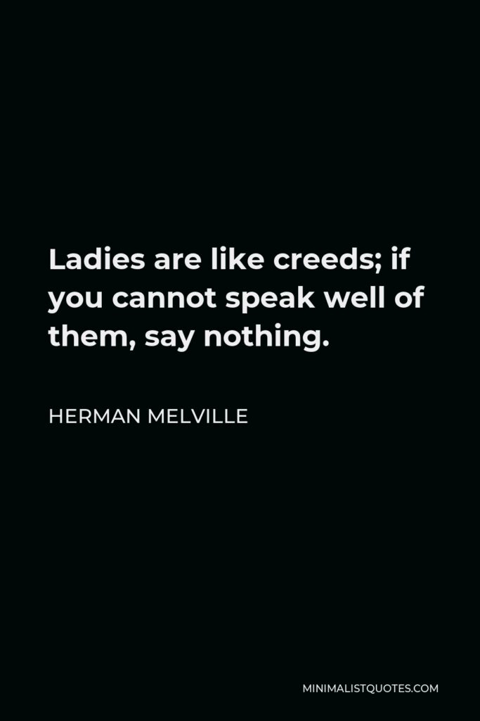 Herman Melville Quote - Ladies are like creeds; if you cannot speak well of them, say nothing.