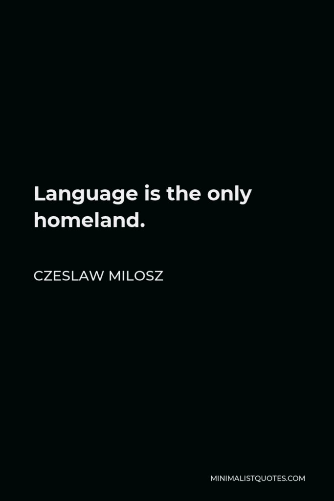 Czeslaw Milosz Quote - Language is the only homeland.