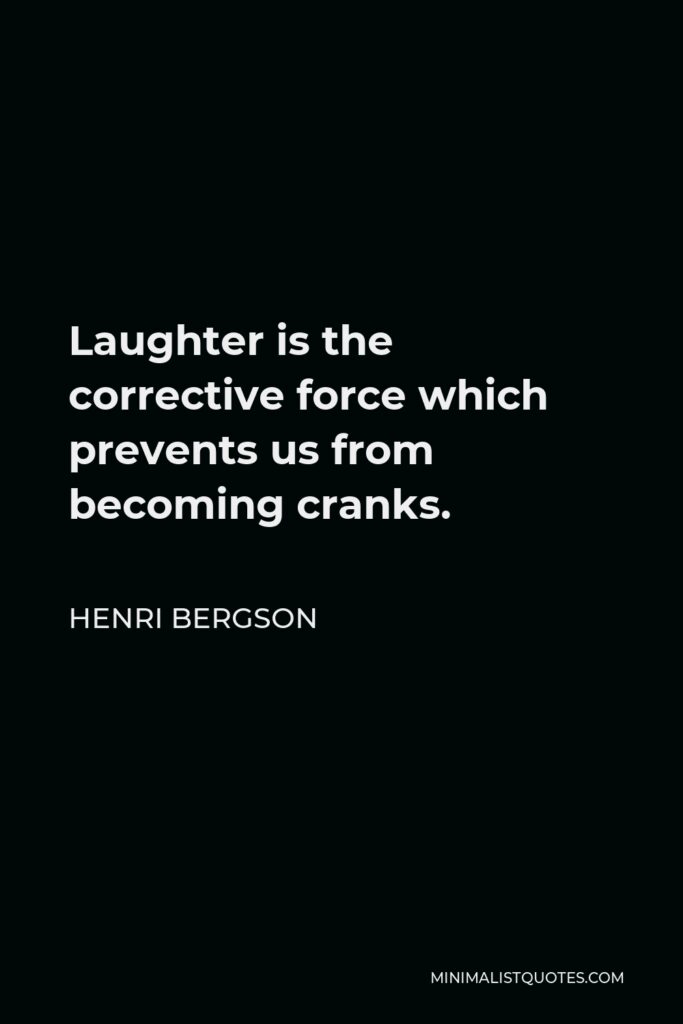 Henri Bergson Quote - Laughter is the corrective force which prevents us from becoming cranks.