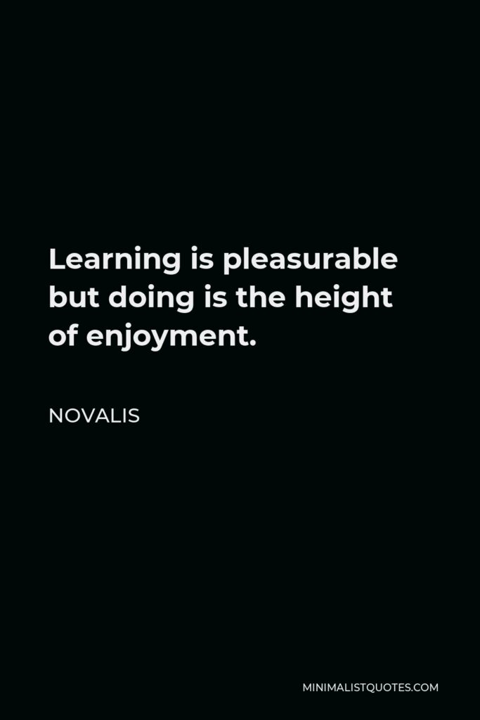 Novalis Quote - Learning is pleasurable but doing is the height of enjoyment.