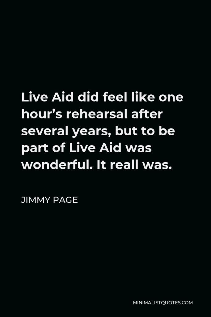 Jimmy Page Quote - Live Aid did feel like one hour’s rehearsal after several years, but to be part of Live Aid was wonderful. It reall was.