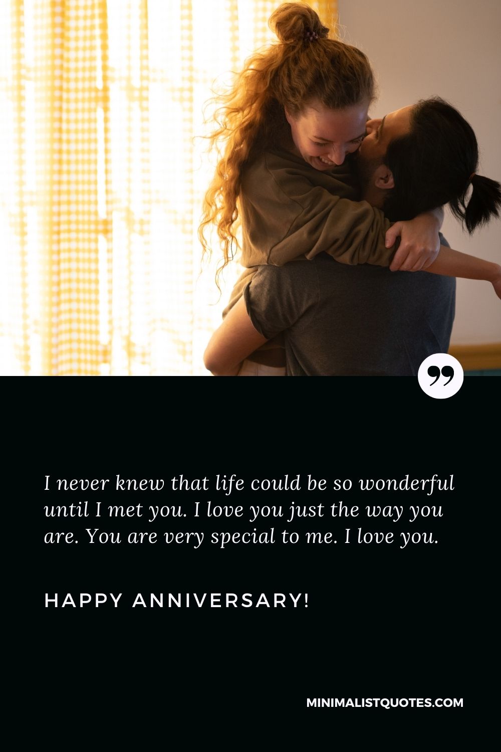 Love anniversary wishes for boyfriend: I never knew that life could be so wonderful until I met you. I love you just the way you are. You are very special to me. I love you. Happy Anniversary!