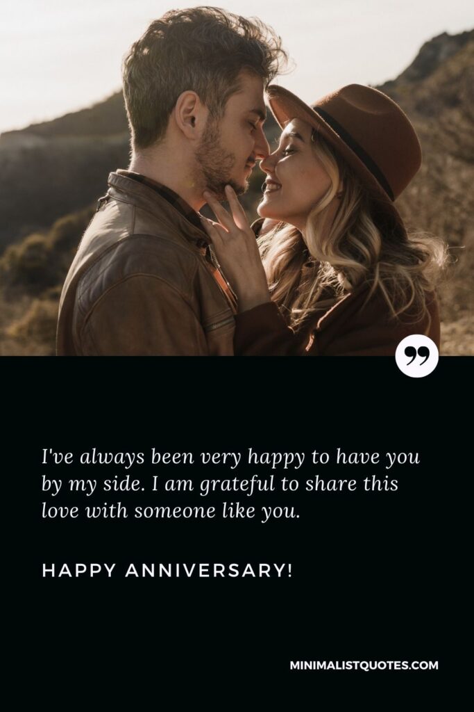 Love anniversary wishes for girlfriend: I've always been very happy to have you by my side. I am grateful to share this love with someone like you. Happy Anniversary!