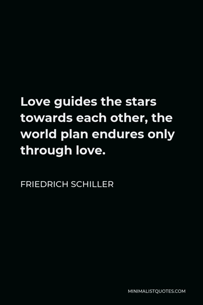 Friedrich Schiller Quote - Love guides the stars towards each other, the world plan endures only through love.
