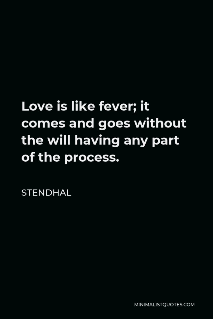 Stendhal Quote - Love is like fever; it comes and goes without the will having any part of the process.