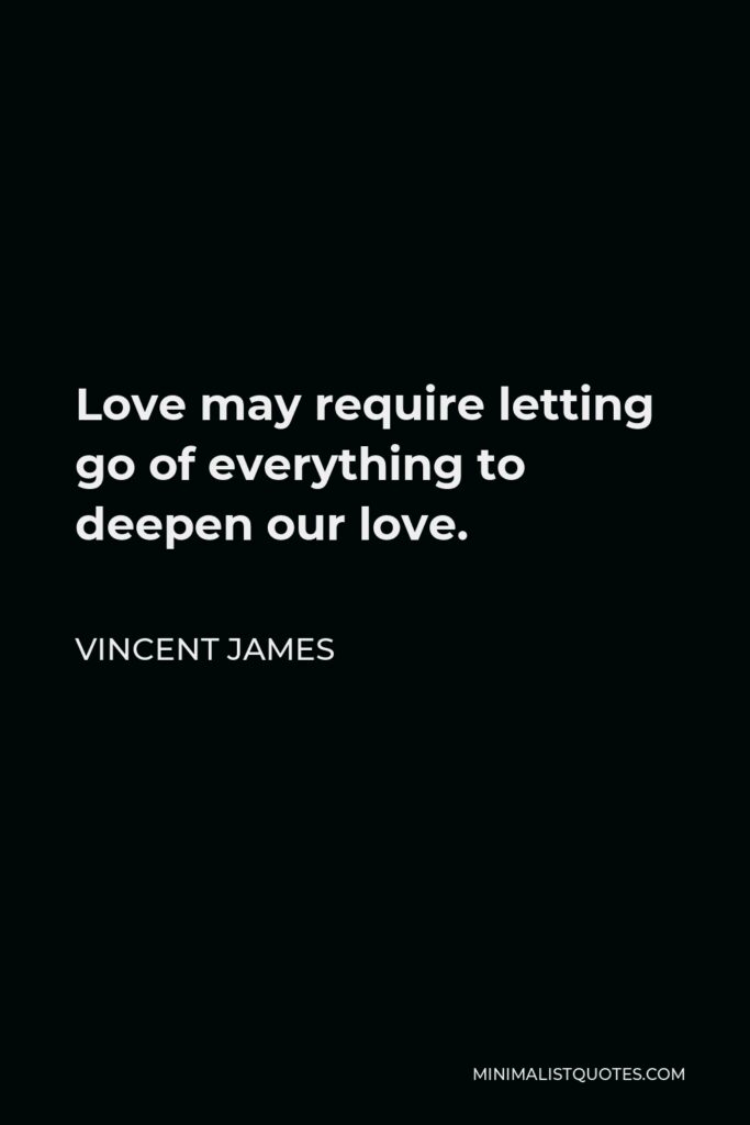 Vincent James Quote - Love may require letting go of everything to deepen our love.
