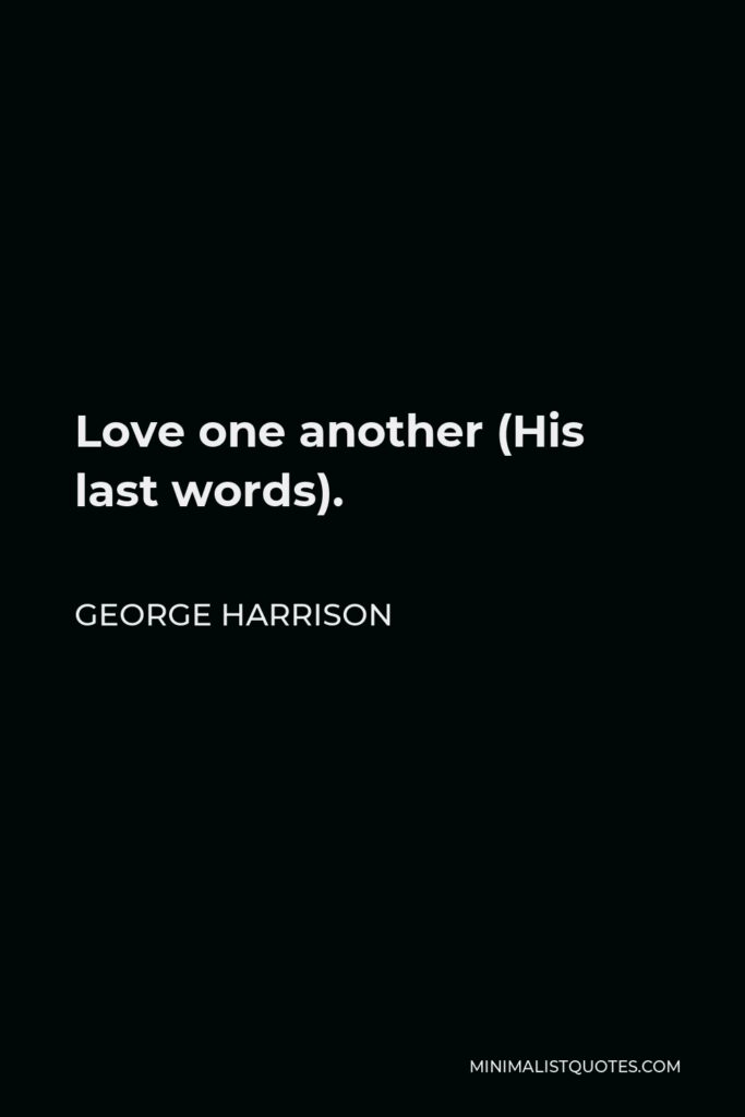 George Harrison Quote - Love one another (His last words).