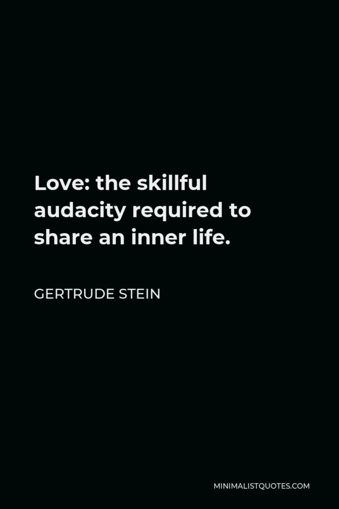 Gertrude Stein Quote - Love: the skillful audacity required to share an inner life.