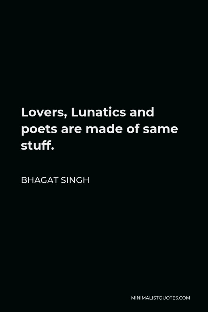 Bhagat Singh Quote - Lovers, Lunatics and poets are made of same stuff.