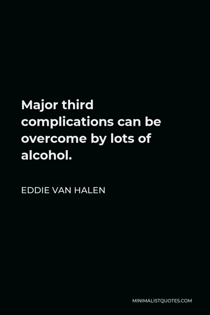 Eddie Van Halen Quote - Major third complications can be overcome by lots of alcohol.