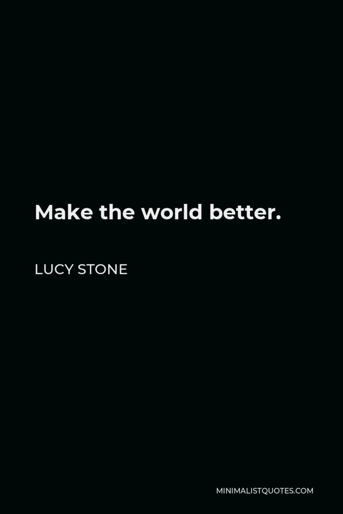 Lucy Stone Quote - Make the world better.