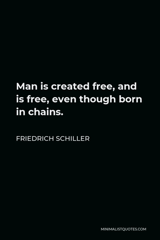 Friedrich Schiller Quote - Man is created free, and is free, even though born in chains.