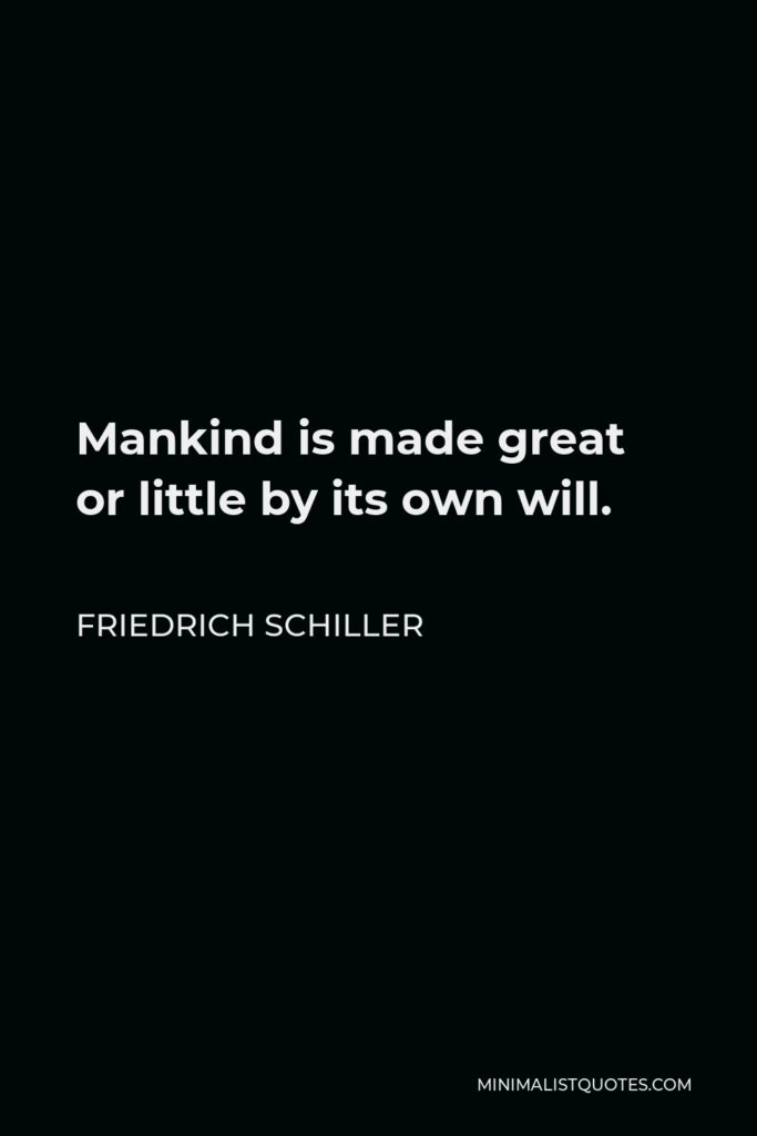 Friedrich Schiller Quote - Mankind is made great or little by its own will.