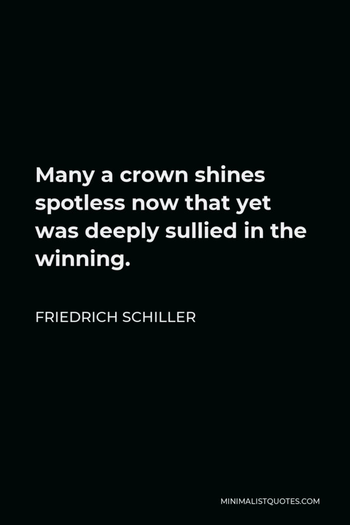 Friedrich Schiller Quote - Many a crown shines spotless now that yet was deeply sullied in the winning.