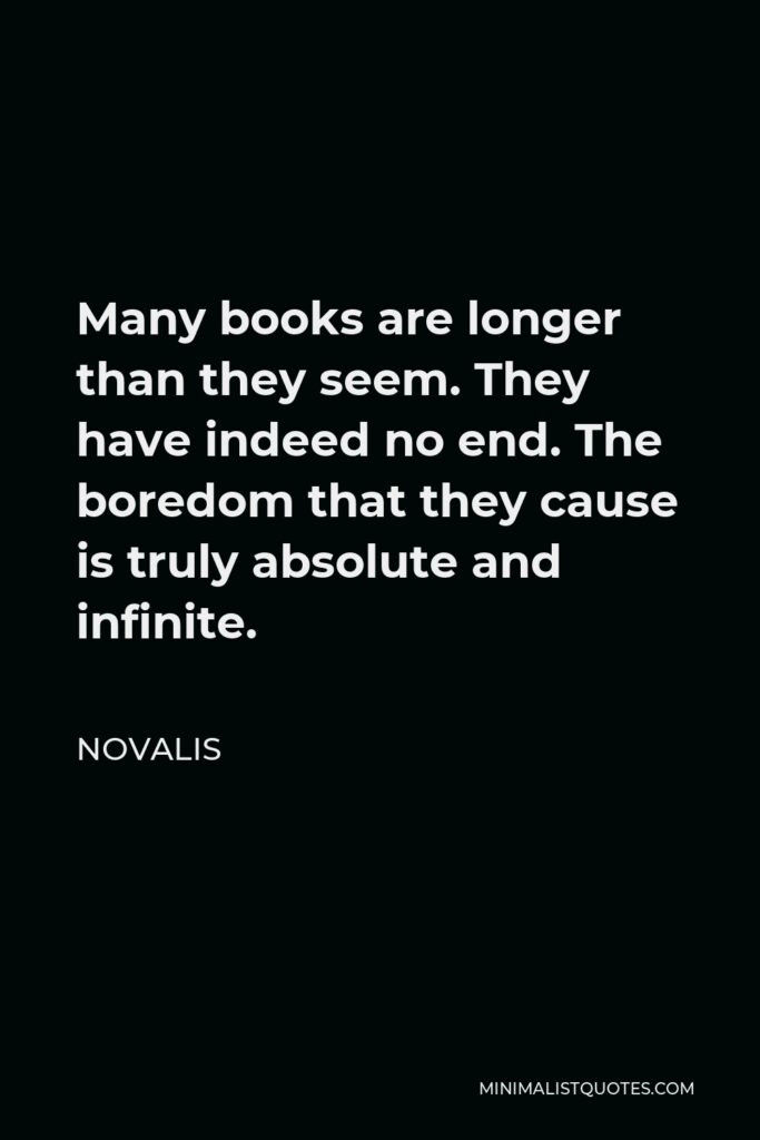 Novalis Quote - Many books are longer than they seem. They have indeed no end. The boredom that they cause is truly absolute and infinite.