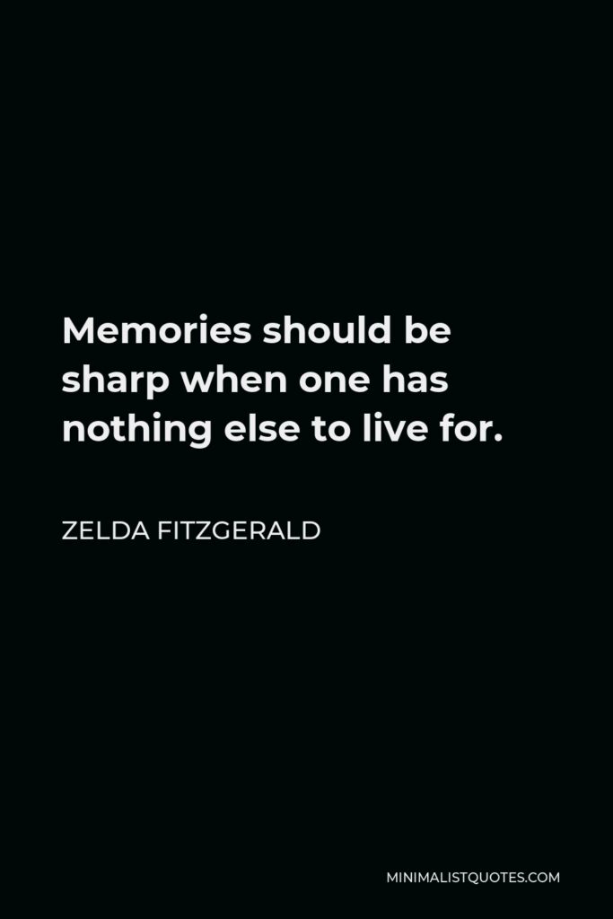 Zelda Fitzgerald Quote - Memories should be sharp when one has nothing else to live for.