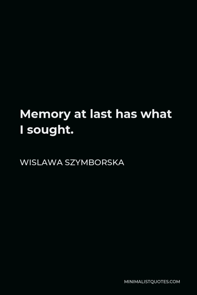 Wislawa Szymborska Quote - Memory at last has what I sought.