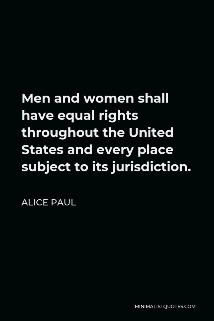 Alice Paul Quote - Men and women shall have equal rights throughout the United States and every place subject to its jurisdiction.