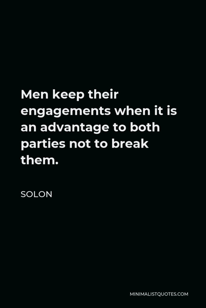Solon Quote - Men keep their engagements when it is an advantage to both parties not to break them.