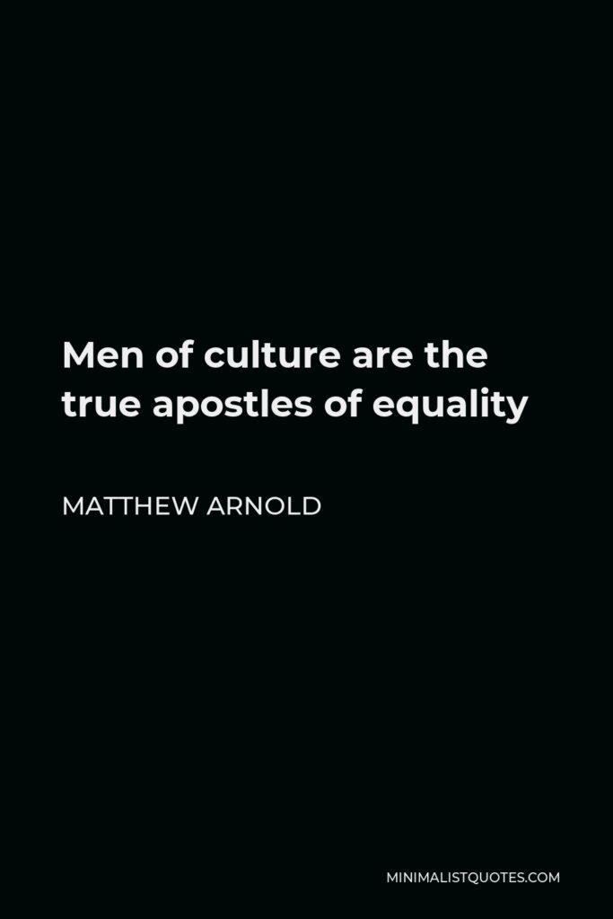 Matthew Arnold Quote - Men of culture are the true apostles of equality