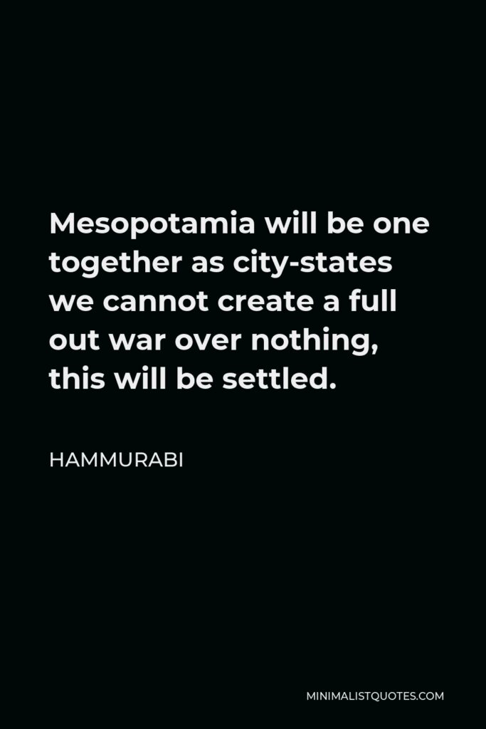 Hammurabi Quote - Mesopotamia will be one together as city-states we cannot create a full out war over nothing, this will be settled.