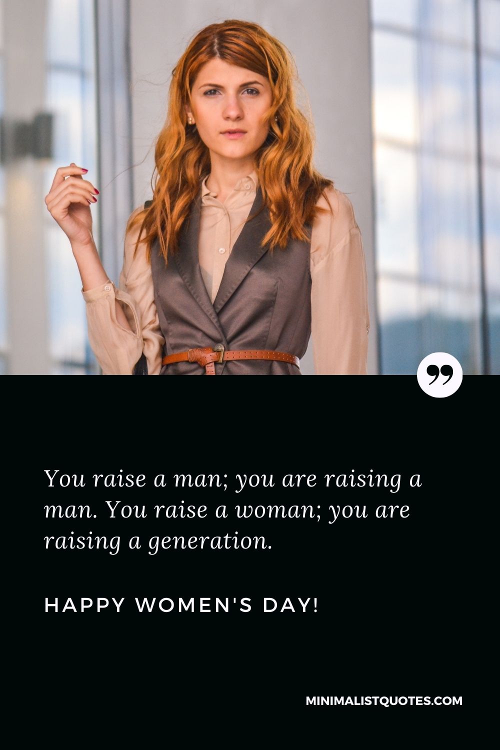 Message for international women's day: You educate a man; you are raising a man. You educate a woman; you are raising a generation. Happy Womens Day!